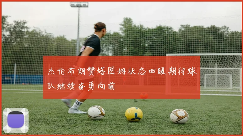 杰伦布朗赞塔图姆状态回暖期待球队继续奋勇向前