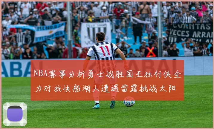 NBA赛事分析勇士战胜国王独行侠全力对抗快船湖人遭遇雷霆挑战太阳力克火箭