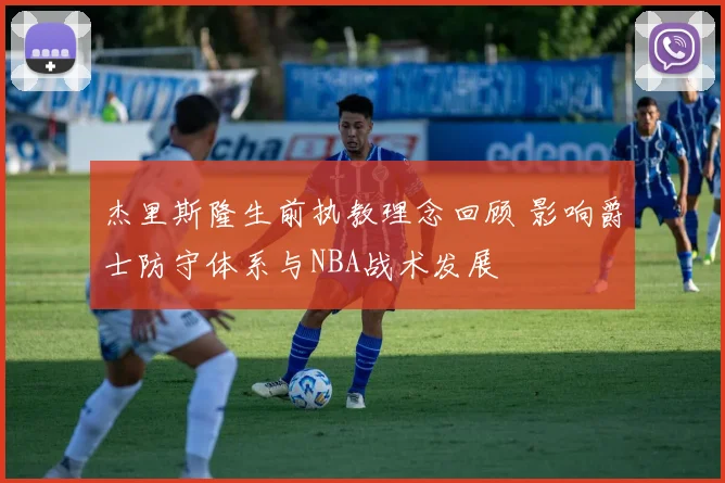 杰里斯隆生前执教理念回顾 影响爵士防守体系与NBA战术发展