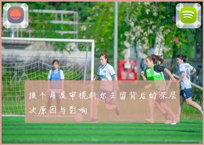 换个角度审视科尔去留背后的深层次原因与影响