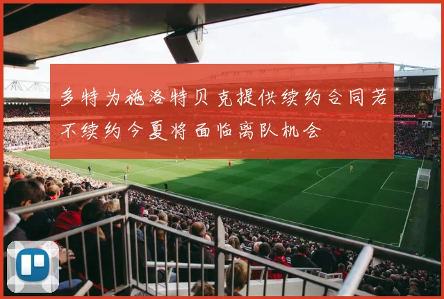 多特为施洛特贝克提供续约合同若不续约今夏将面临离队机会