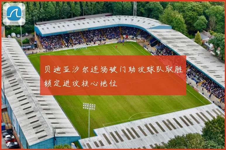 贝迪亚沙尔连场破门助攻球队取胜锁定进攻核心地位