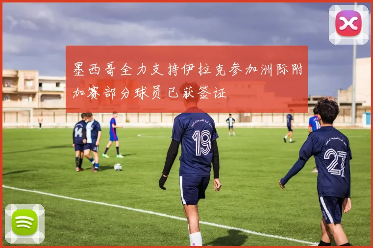 墨西哥全力支持伊拉克参加洲际附加赛部分球员已获签证