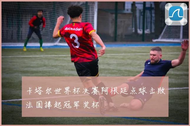 卡塔尔世界杯决赛阿根廷点球击败法国捧起冠军奖杯
